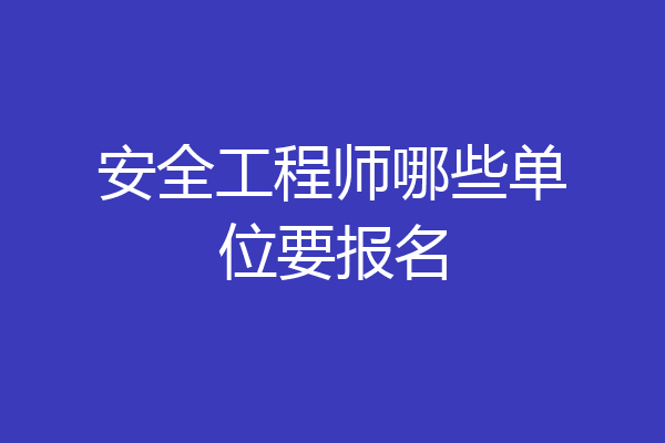 安全工程师哪些单位要报名