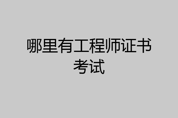 哪里有工程师证书考试