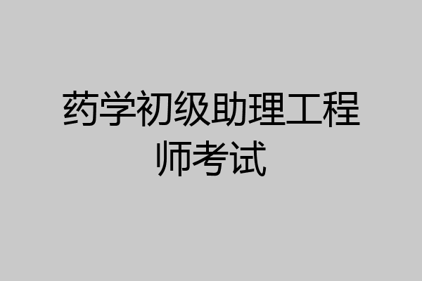 药学初级助理工程师考试