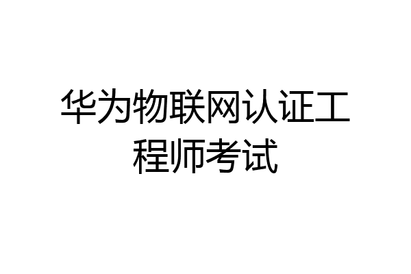 华为物联网认证工程师考试