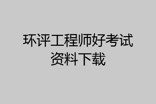 环评工程师好考试资料下载