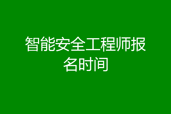 智能安全工程师报名时间