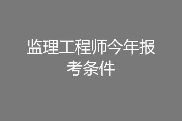 监理工程师今年报考条件