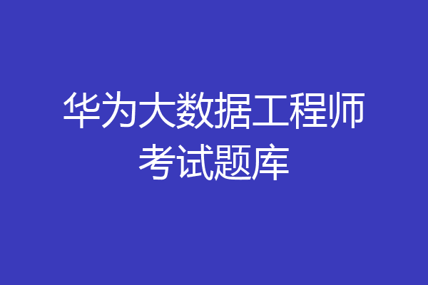 华为大数据工程师考试题库