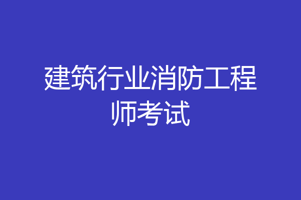 建筑行业消防工程师考试