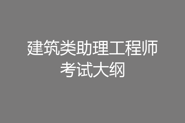 建筑类助理工程师考试大纲