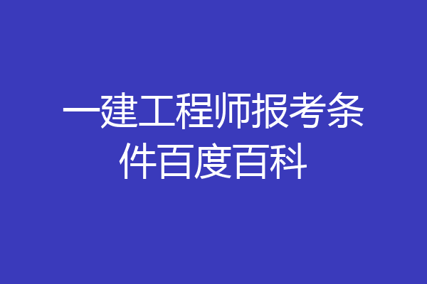 一建工程师报考条件百度百科