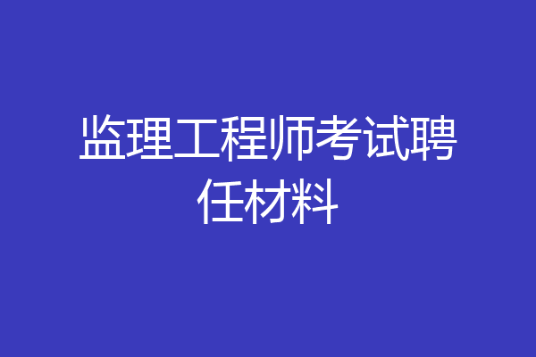 监理工程师考试聘任材料