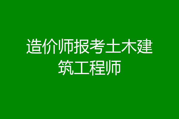 造价师报考土木建筑工程师