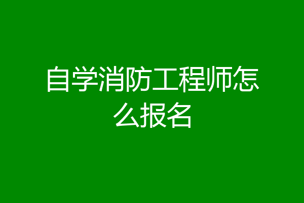 自学消防工程师怎么报名