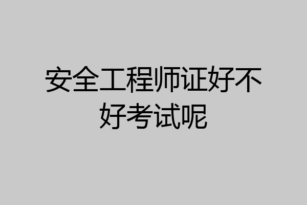 安全工程师证好不好考试呢