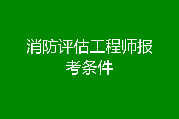 消防评估工程师报考条件
