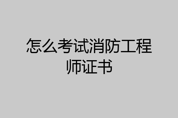 怎么考试消防工程师证书