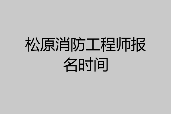 松原消防工程师报名时间