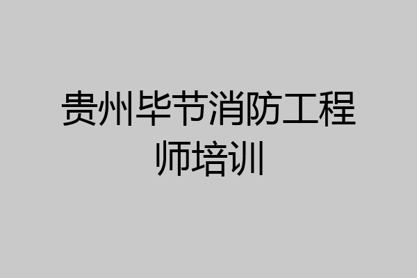 贵州毕节消防工程师培训