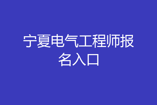 宁夏电气工程师报名入口