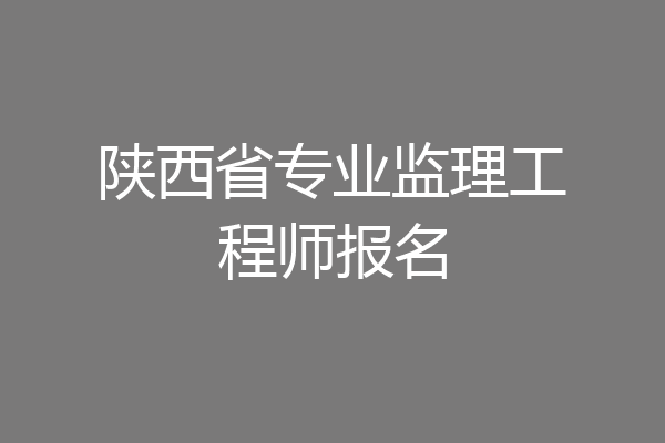 陕西省专业监理工程师报名