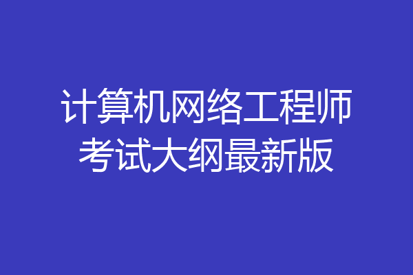 计算机网络工程师考试大纲最新版
