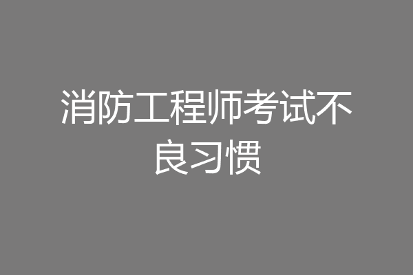 消防工程师考试不良习惯