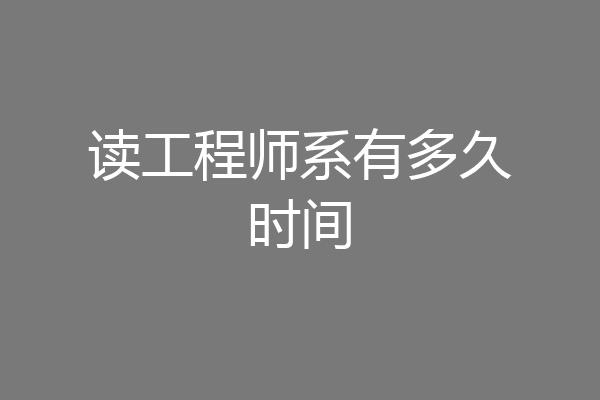 读工程师系有多久时间