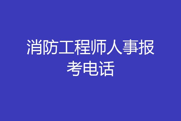 消防工程师人事报考电话