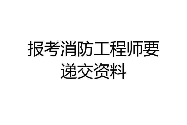 报考消防工程师要递交资料