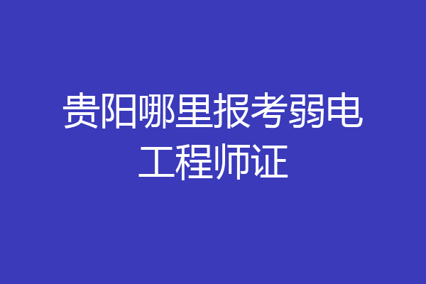 贵阳哪里报考弱电工程师证
