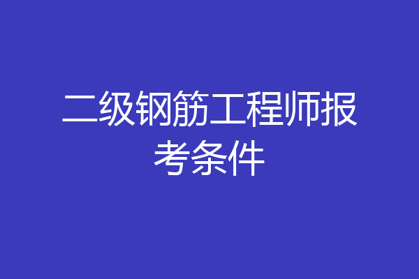 二级钢筋工程师报考条件