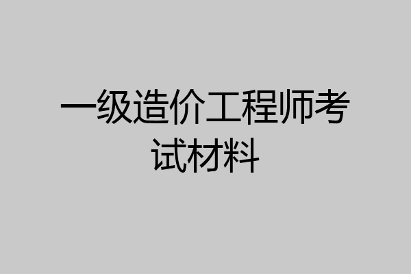 一级造价工程师考试材料