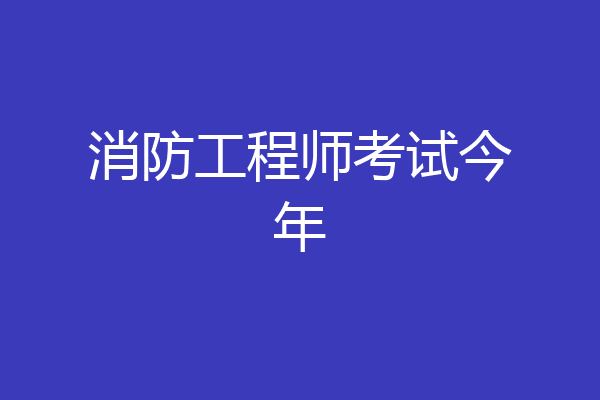 消防工程师考试今年