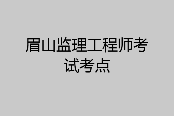 眉山监理工程师考试考点