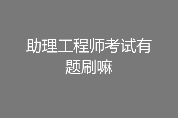 助理工程师考试有题刷嘛