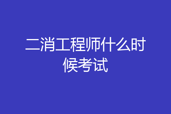 二消工程师什么时候考试