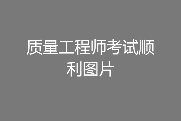 质量工程师考试顺利图片