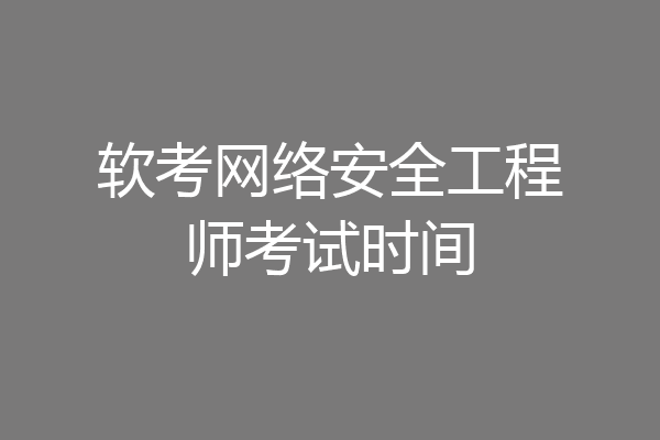软考网络安全工程师考试时间