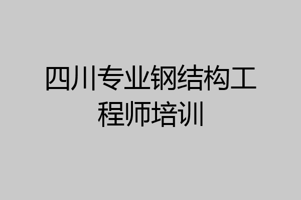 四川专业钢结构工程师培训