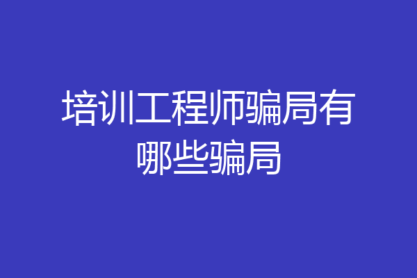 培训工程师骗局有哪些骗局