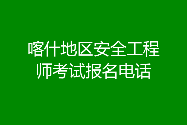 喀什地区安全工程师考试报名电话