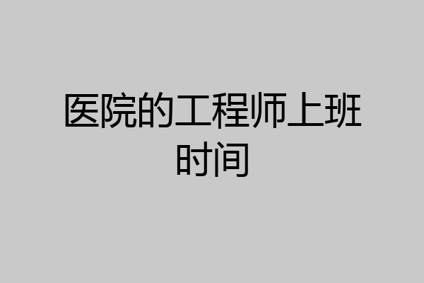医院的工程师上班时间