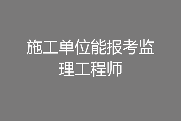 施工单位能报考监理工程师