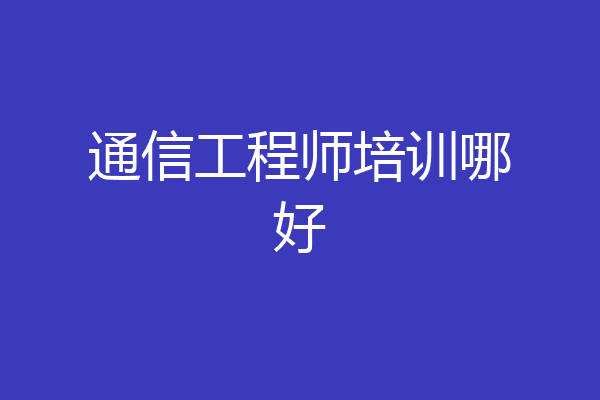 通信工程师培训哪好