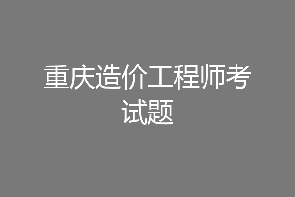 重庆造价工程师考试题
