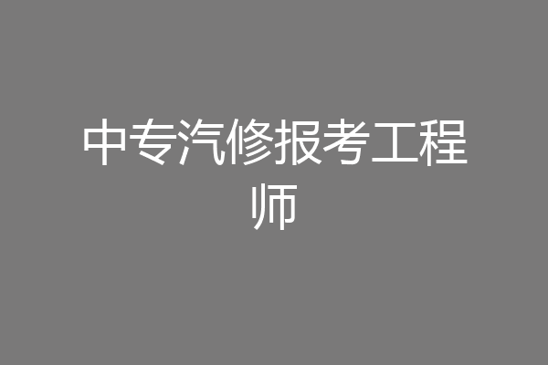 中专汽修报考工程师
