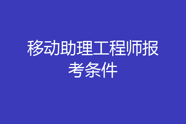 移动助理工程师报考条件