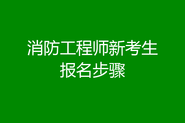 消防工程师新考生报名步骤