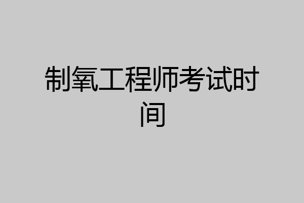制氧工程师考试时间