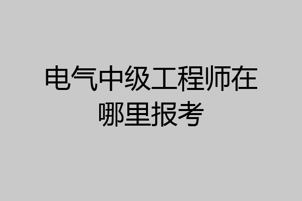 电气中级工程师在哪里报考
