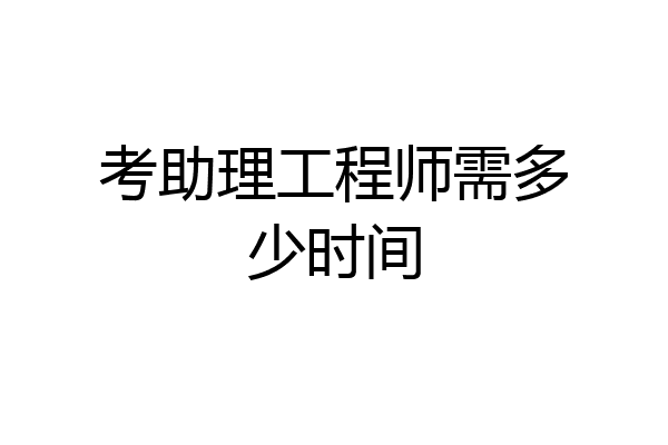 考助理工程师需多少时间