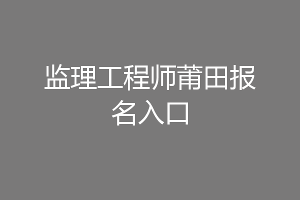 监理工程师莆田报名入口