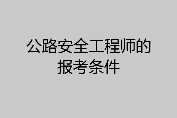 公路安全工程师的报考条件